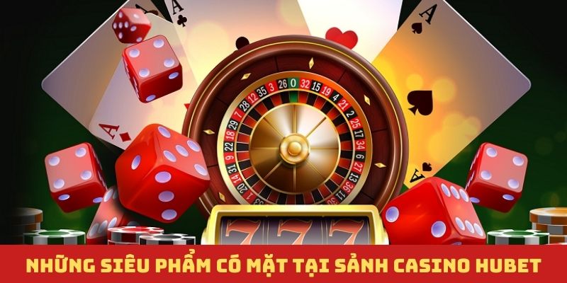 Các siêu phẩm góp mặt tại sảnh casino Hubet