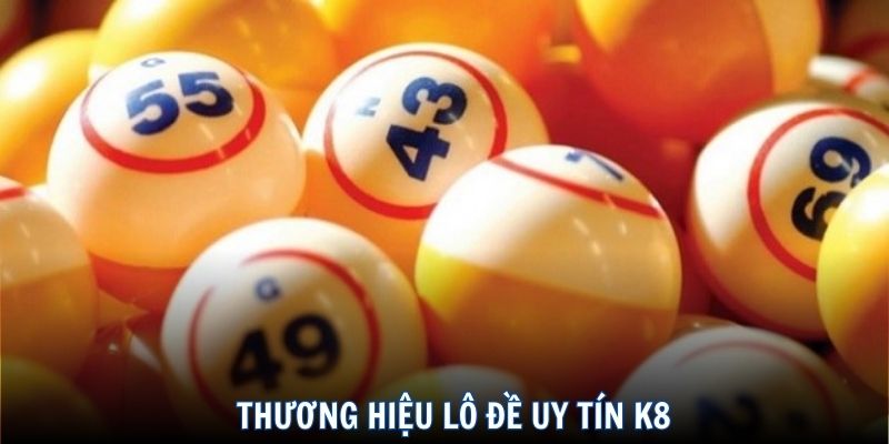 Những điều không nên bỏ lỡ trong thương hiệu lô đề K8